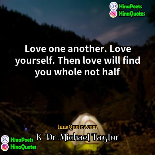 K  Dr Michael Taylor Quotes | Love one another. Love yourself. Then love